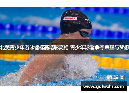 北美青少年游泳锦标赛精彩亮相 青少年泳者争夺荣耀与梦想