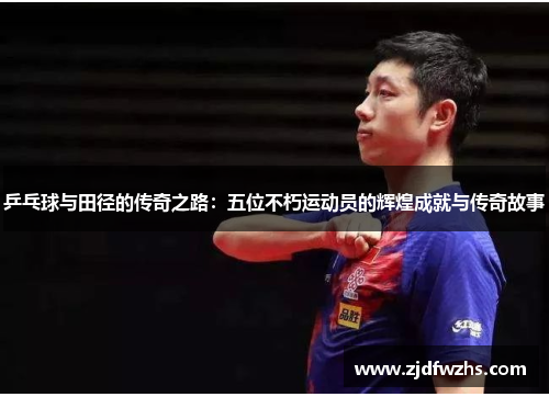 乒乓球与田径的传奇之路：五位不朽运动员的辉煌成就与传奇故事