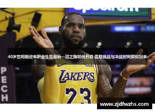 40岁詹姆斯迎来职业生涯最后一冠之路如何开启 勇敢挑战与决战时刻即将到来