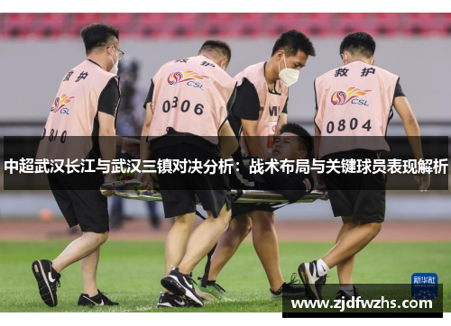 中超武汉长江与武汉三镇对决分析：战术布局与关键球员表现解析