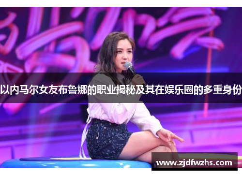 以内马尔女友布鲁娜的职业揭秘及其在娱乐圈的多重身份