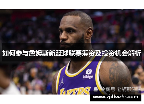 如何参与詹姆斯新篮球联赛筹资及投资机会解析