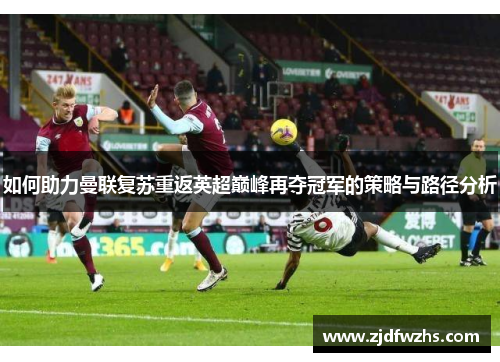 如何助力曼联复苏重返英超巅峰再夺冠军的策略与路径分析