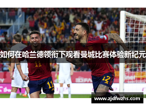 如何在哈兰德领衔下观看曼城比赛体验新纪元