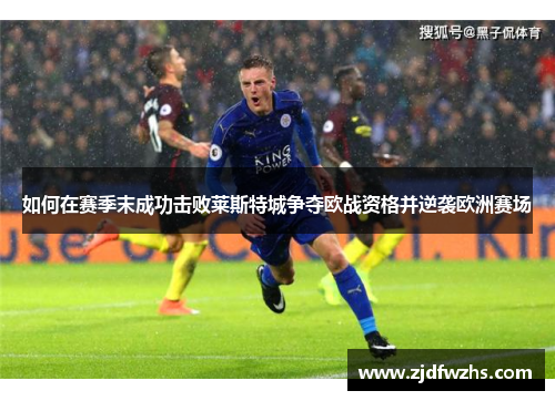 如何在赛季末成功击败莱斯特城争夺欧战资格并逆袭欧洲赛场