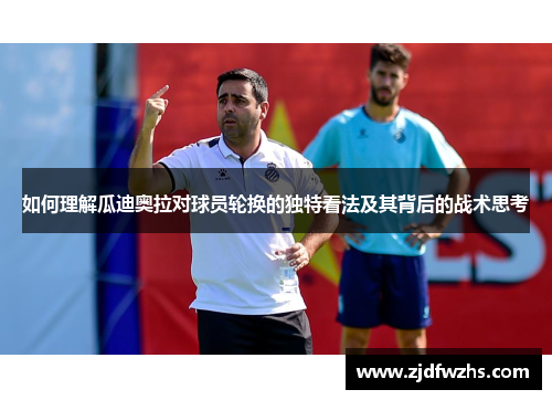 如何理解瓜迪奥拉对球员轮换的独特看法及其背后的战术思考