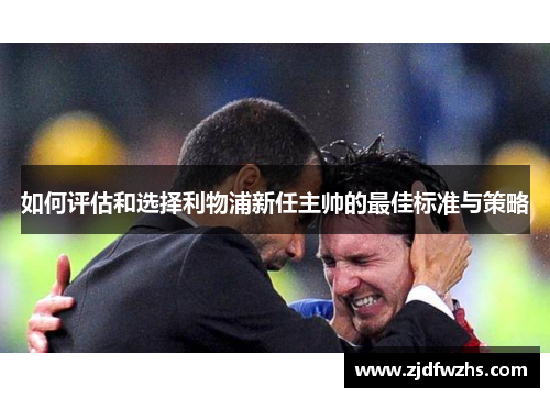 如何评估和选择利物浦新任主帅的最佳标准与策略