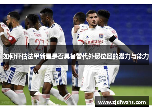 如何评估法甲新星是否具备替代外援位置的潜力与能力