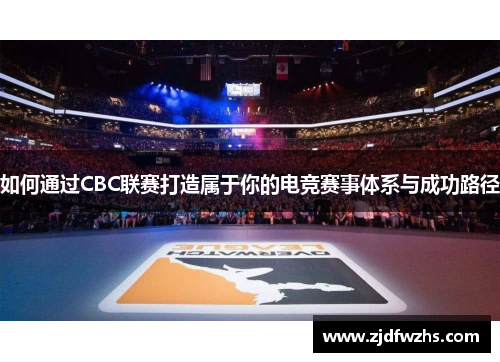 如何通过CBC联赛打造属于你的电竞赛事体系与成功路径