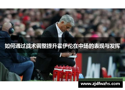 如何通过战术调整提升霍伊伦在中场的表现与发挥