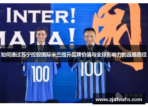 如何通过苏宁控股国际米兰提升品牌价值与全球影响力的战略路径