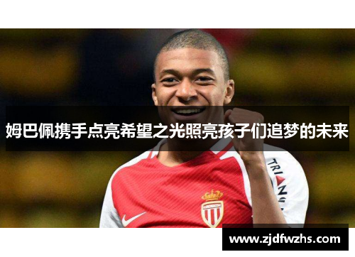 姆巴佩携手点亮希望之光照亮孩子们追梦的未来